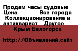 Продам часы судовые › Цена ­ 5 000 - Все города Коллекционирование и антиквариат » Другое   . Крым,Белогорск